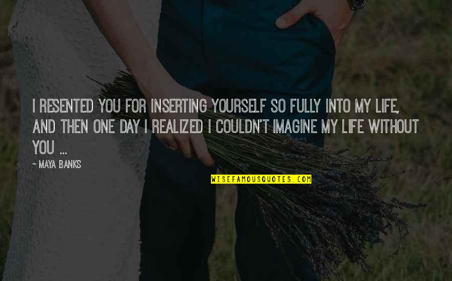 So Sweet Love Quotes By Maya Banks: I resented you for inserting yourself so fully