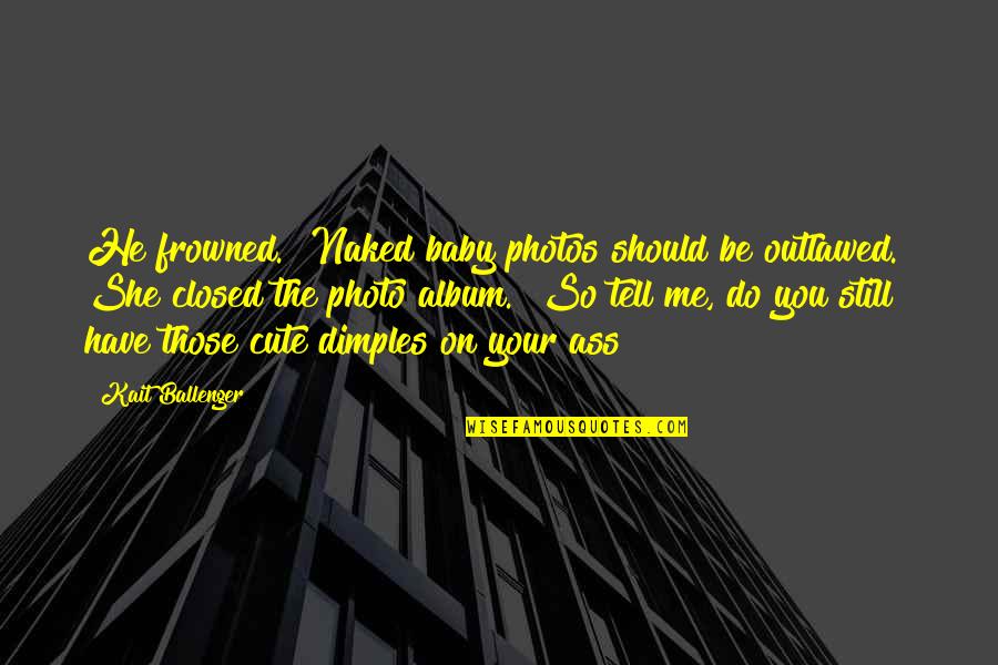 So Tell Me Quotes By Kait Ballenger: He frowned. "Naked baby photos should be outlawed."