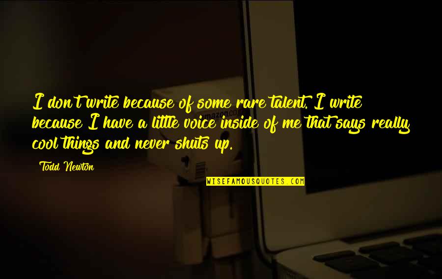 So Thats Cool Quotes By Todd Newton: I don't write because of some rare talent. So Thats Cool Quotes By Todd Newton: I don't write because of some rare talent.