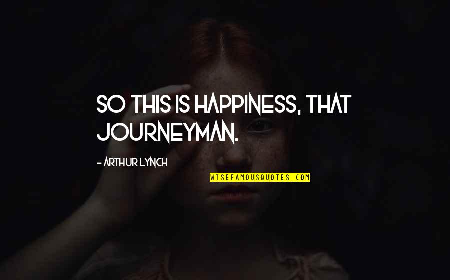 So This Is Happiness Quotes By Arthur Lynch: So this is happiness, that journeyman.