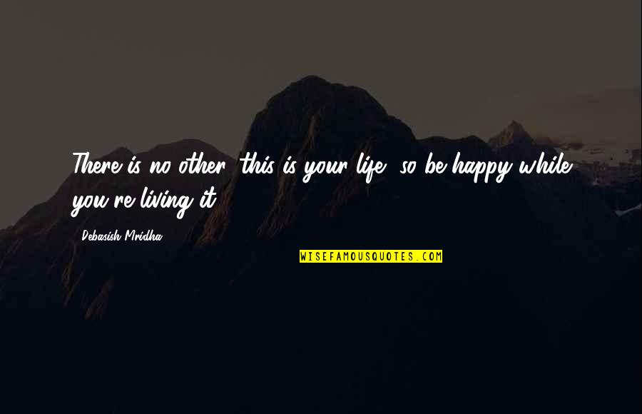 So This Is Happiness Quotes By Debasish Mridha: There is no other, this is your life,