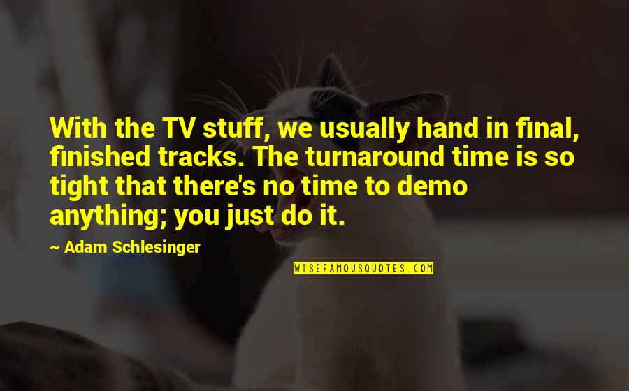 So Tight Quotes By Adam Schlesinger: With the TV stuff, we usually hand in So Tight Quotes By Adam Schlesinger: With the TV stuff, we usually hand in