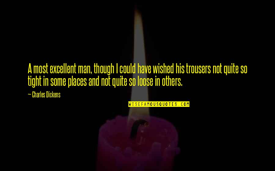 So Tight Quotes By Charles Dickens: A most excellent man, though I could have So Tight Quotes By Charles Dickens: A most excellent man, though I could have