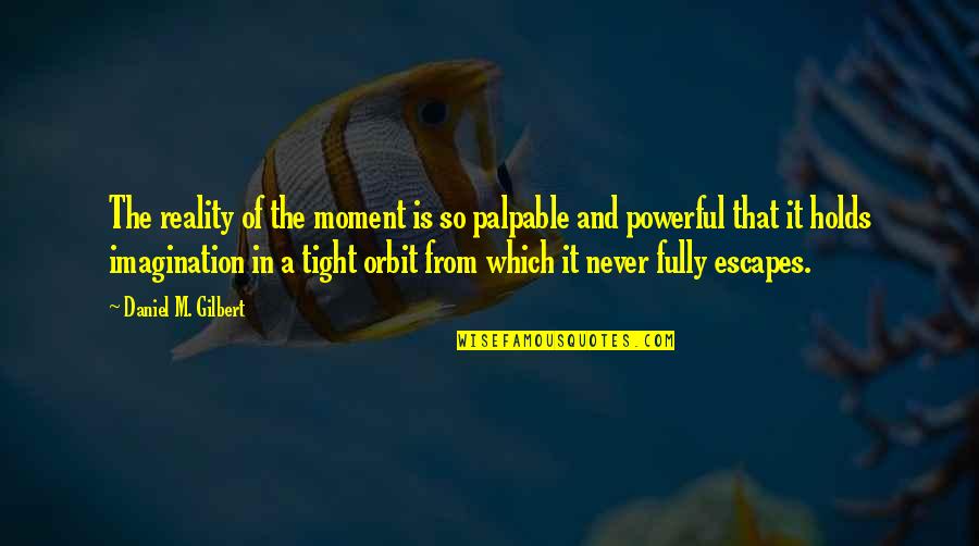 So Tight Quotes By Daniel M. Gilbert: The reality of the moment is so palpable So Tight Quotes By Daniel M. Gilbert: The reality of the moment is so palpable