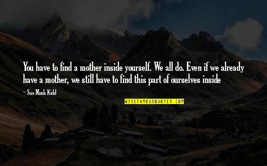 So Tired Being Alone Quotes By Sue Monk Kidd: You have to find a mother inside yourself.