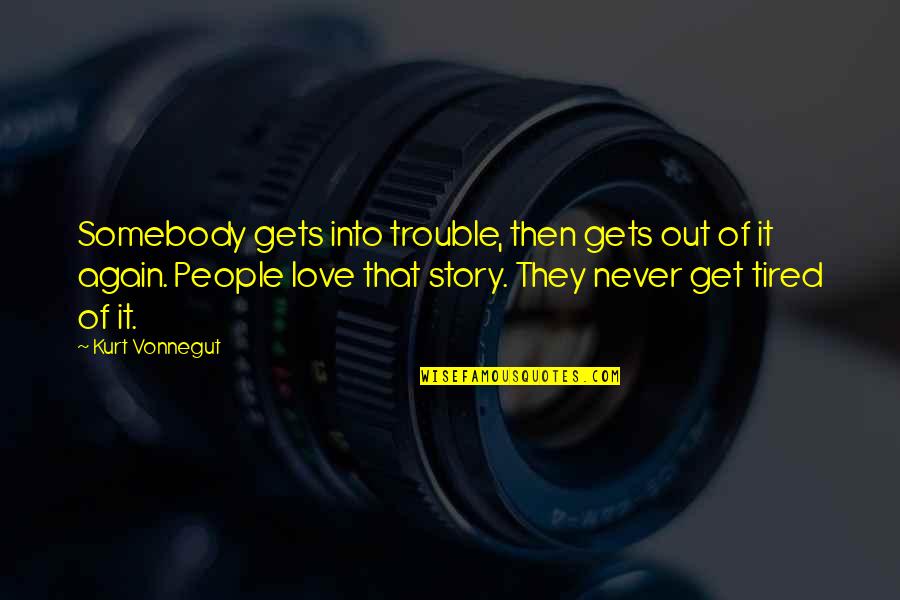 So Tired Love Quotes By Kurt Vonnegut: Somebody gets into trouble, then gets out of