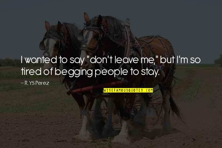So Tired Love Quotes By R. YS Perez: I wanted to say "don't leave me," but