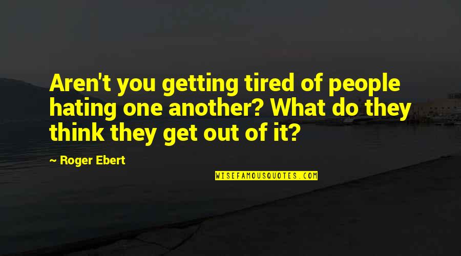 So Tired Love Quotes By Roger Ebert: Aren't you getting tired of people hating one