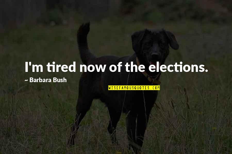 So Tired Of You Quotes By Barbara Bush: I'm tired now of the elections.