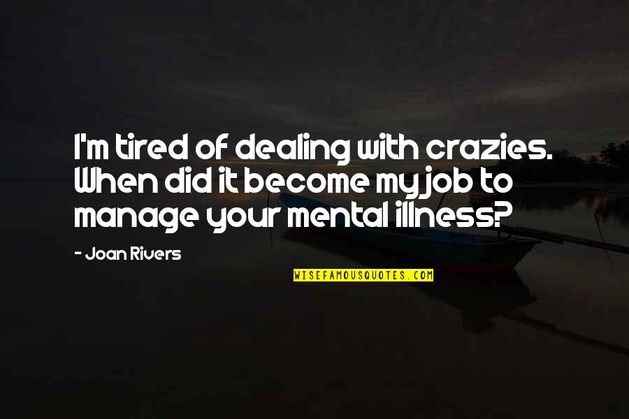 So Tired Of You Quotes By Joan Rivers: I'm tired of dealing with crazies. When did