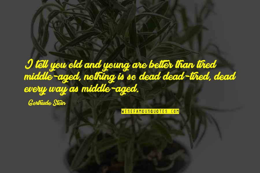 So Tired Quotes By Gertrude Stein: I tell you old and young are better