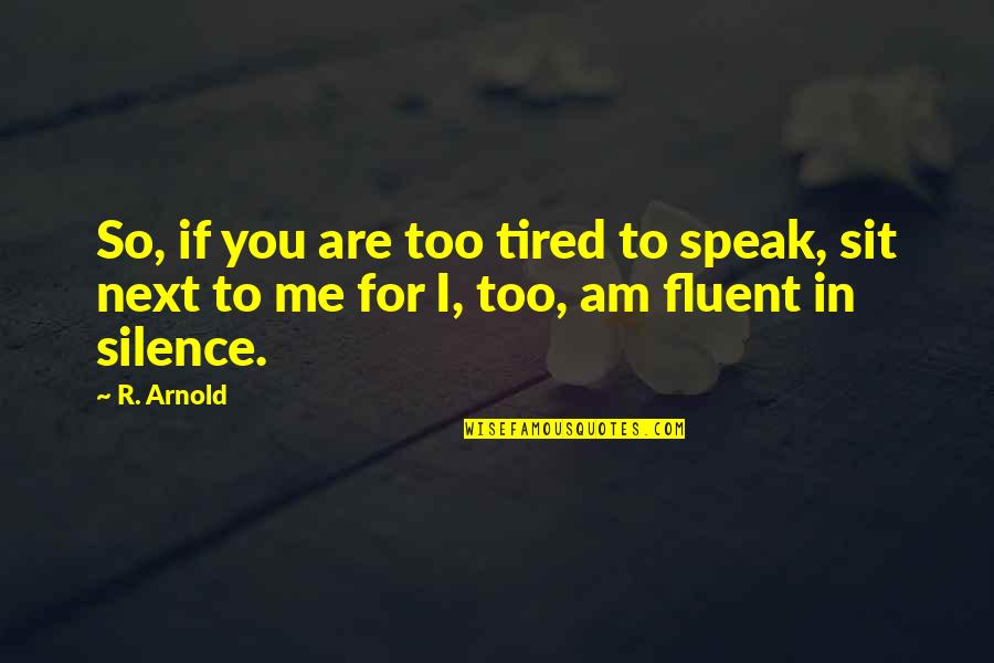 So Tired Quotes By R. Arnold: So, if you are too tired to speak,