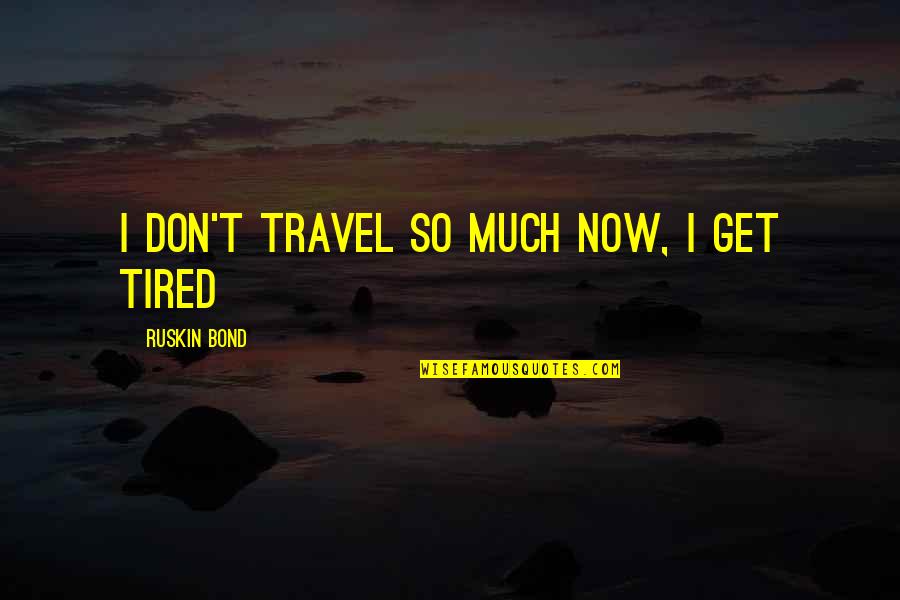 So Tired Quotes By Ruskin Bond: I don't travel so much now, I get