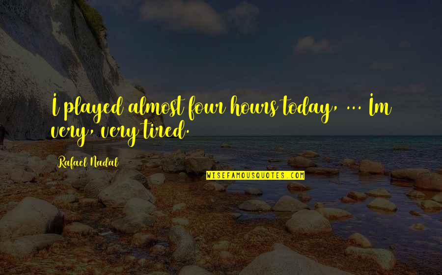So Tired Today Quotes By Rafael Nadal: I played almost four hours today, ... Im So Tired Today Quotes By Rafael Nadal: I played almost four hours today, ... Im