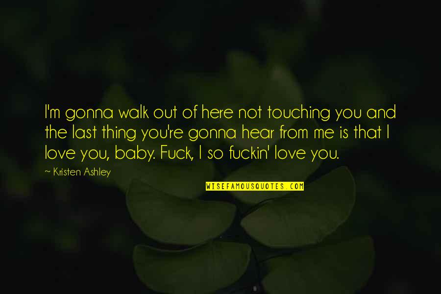 So Touching Love Quotes By Kristen Ashley: I'm gonna walk out of here not touching