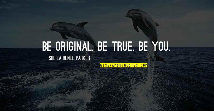 So True Inspirational Quotes By Sheila Renee Parker: Be original. Be true. Be you.