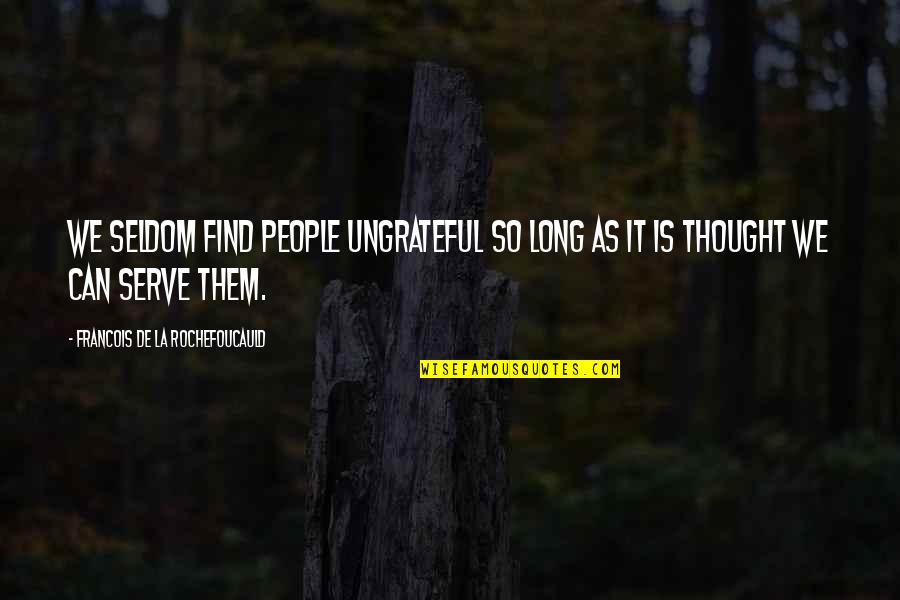 So Ungrateful Quotes By Francois De La Rochefoucauld: We seldom find people ungrateful so long as