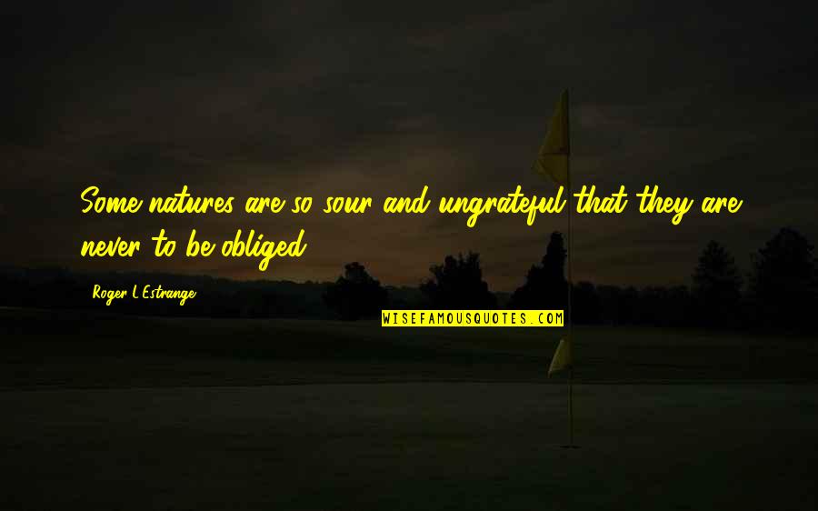 So Ungrateful Quotes By Roger L'Estrange: Some natures are so sour and ungrateful that