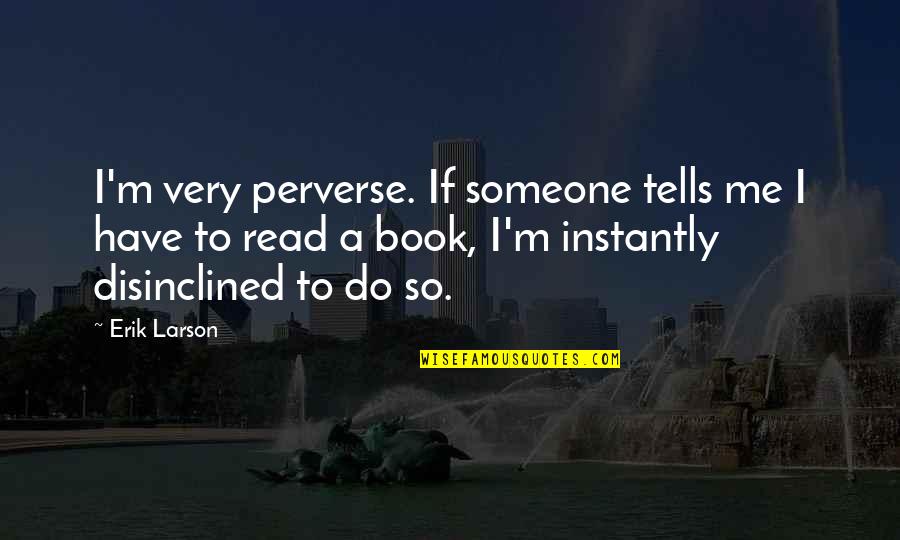 So Very Me Quotes By Erik Larson: I'm very perverse. If someone tells me I