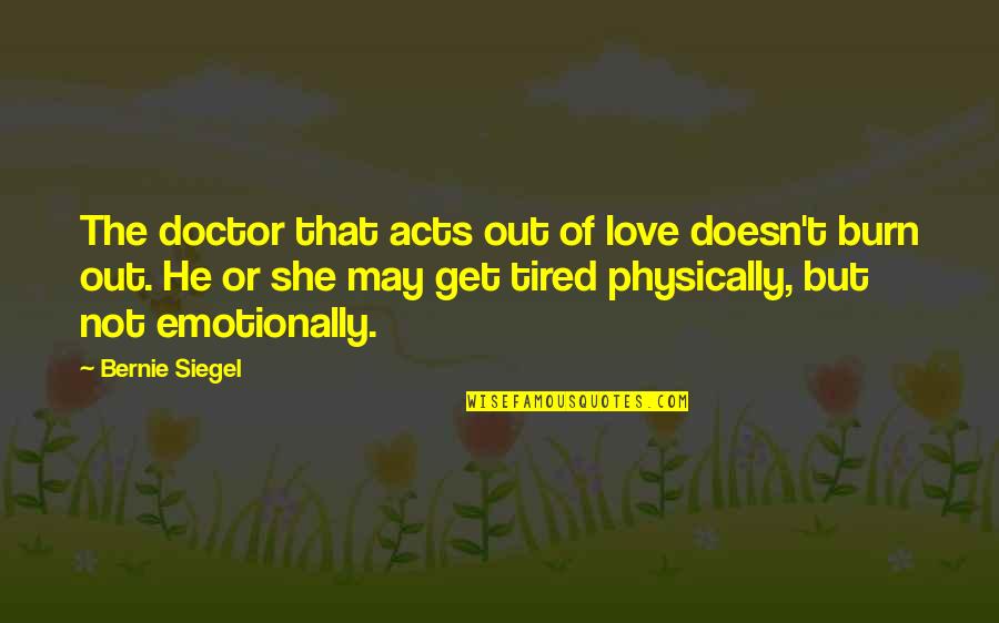 So Very Tired Quotes By Bernie Siegel: The doctor that acts out of love doesn't