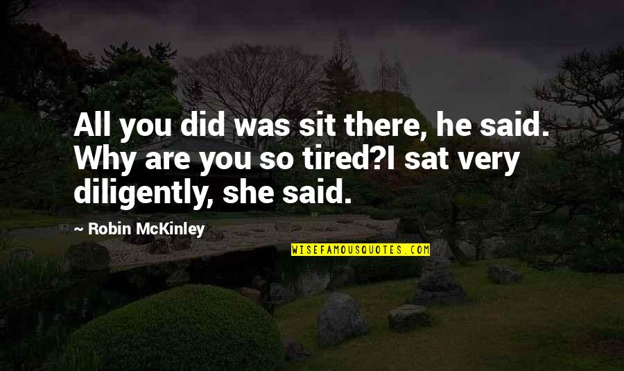 So Very Tired Quotes By Robin McKinley: All you did was sit there, he said.