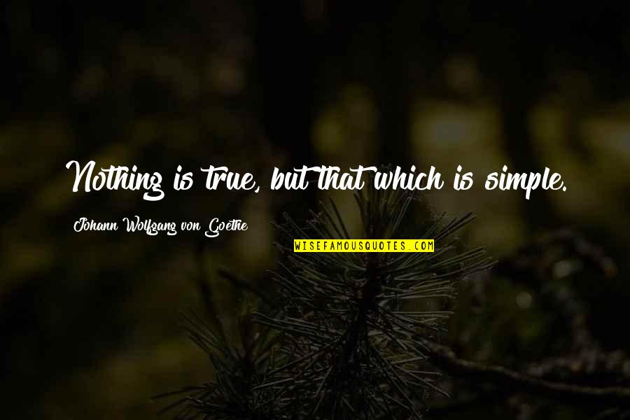 So Very True Quotes By Johann Wolfgang Von Goethe: Nothing is true, but that which is simple.