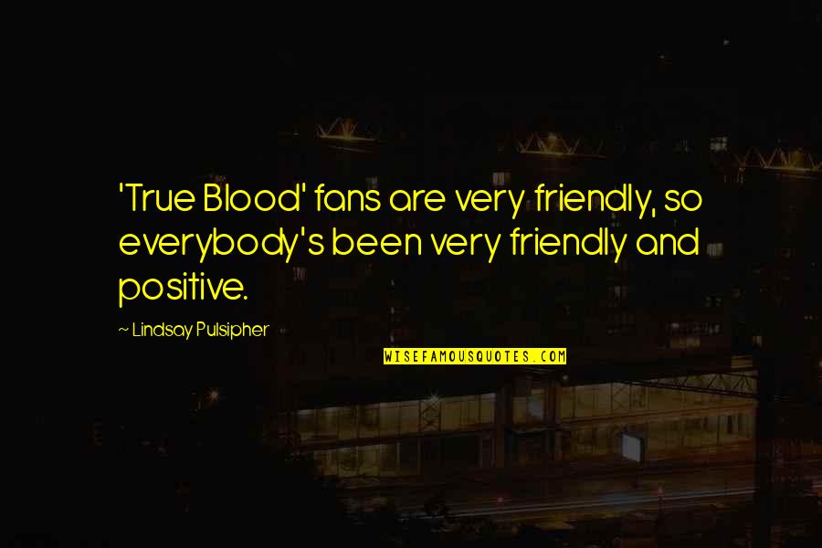 So Very True Quotes By Lindsay Pulsipher: 'True Blood' fans are very friendly, so everybody's