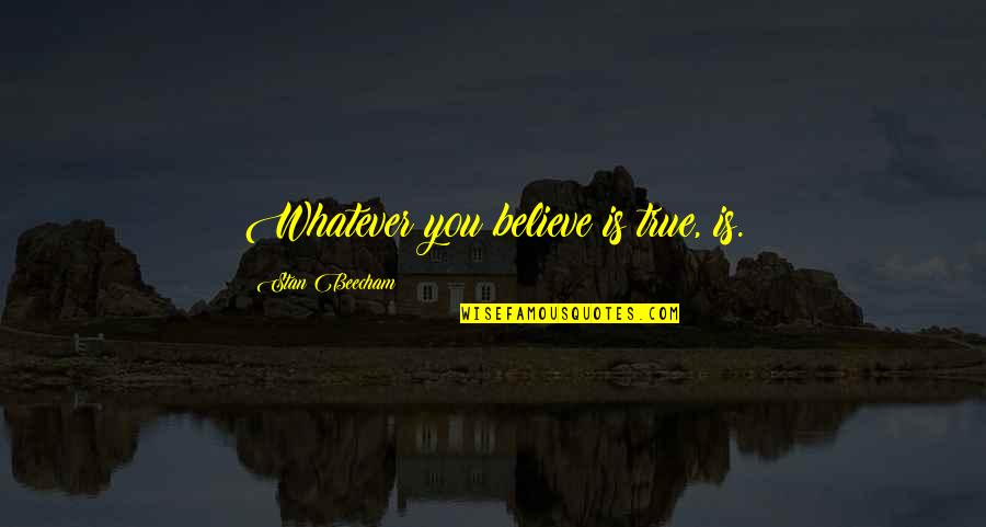 So Very True Quotes By Stan Beecham: Whatever you believe is true, is.