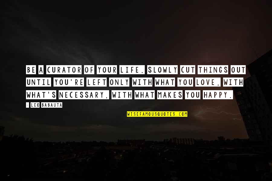 So What Makes You Happy Quotes By Leo Babauta: Be a curator of your life. Slowly cut