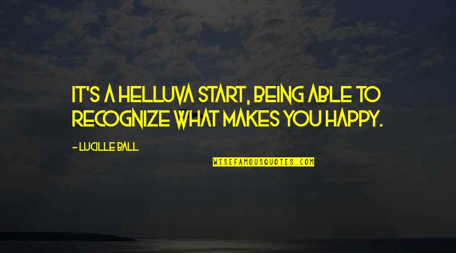 So What Makes You Happy Quotes By Lucille Ball: It's a helluva start, being able to recognize