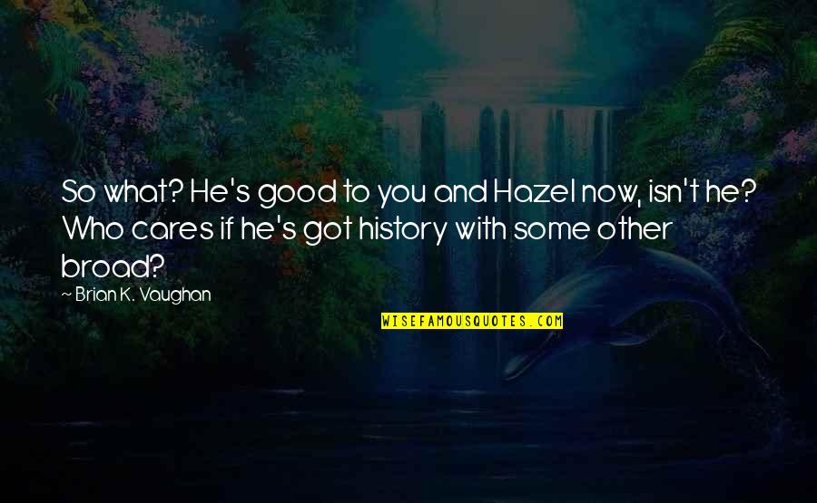 So What Now Quotes By Brian K. Vaughan: So what? He's good to you and Hazel So What Now Quotes By Brian K. Vaughan: So what? He's good to you and Hazel
