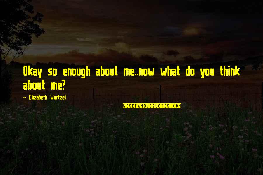 So What Now Quotes By Elizabeth Wurtzel: Okay so enough about me..now what do you So What Now Quotes By Elizabeth Wurtzel: Okay so enough about me..now what do you