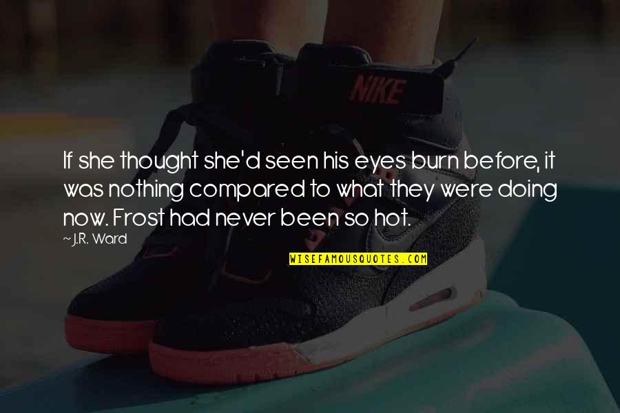 So What Now Quotes By J.R. Ward: If she thought she'd seen his eyes burn So What Now Quotes By J.R. Ward: If she thought she'd seen his eyes burn