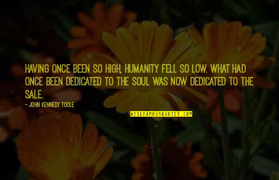 So What Now Quotes By John Kennedy Toole: Having once been so high, humanity fell so So What Now Quotes By John Kennedy Toole: Having once been so high, humanity fell so