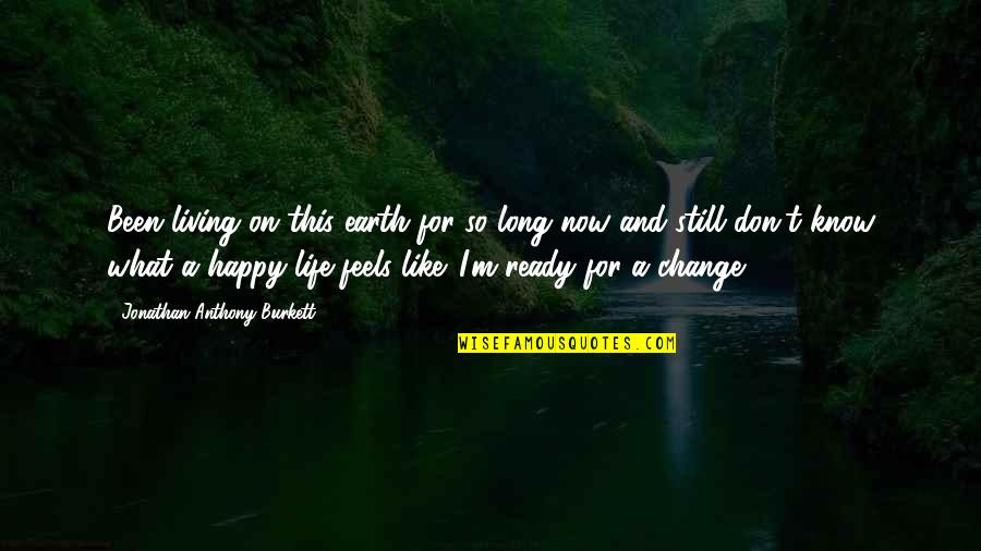 So What Now Quotes By Jonathan Anthony Burkett: Been living on this earth for so long So What Now Quotes By Jonathan Anthony Burkett: Been living on this earth for so long