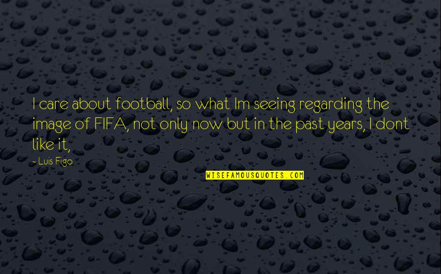So What Now Quotes By Luis Figo: I care about football, so what Im seeing So What Now Quotes By Luis Figo: I care about football, so what Im seeing