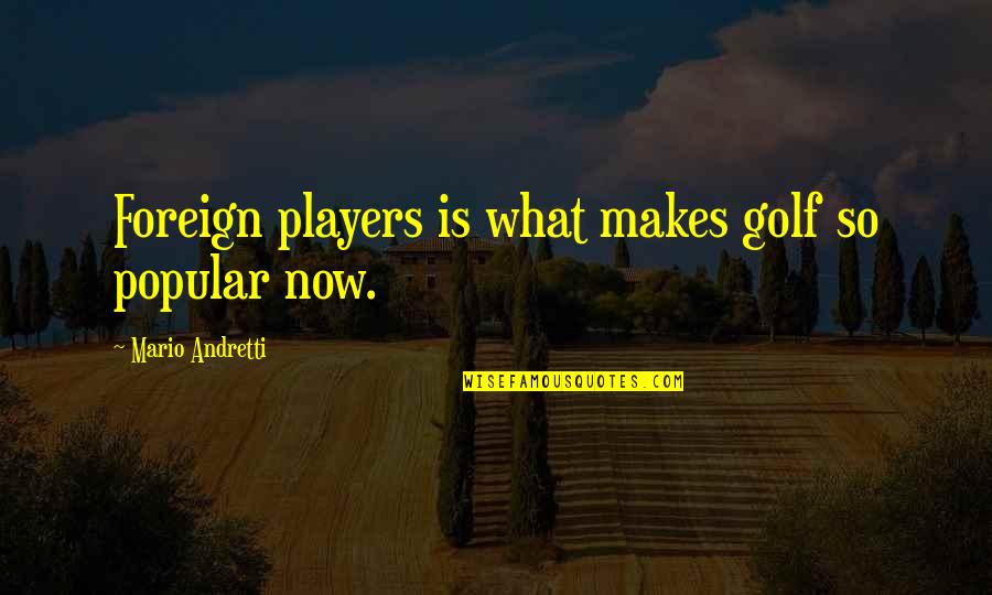 So What Now Quotes By Mario Andretti: Foreign players is what makes golf so popular So What Now Quotes By Mario Andretti: Foreign players is what makes golf so popular
