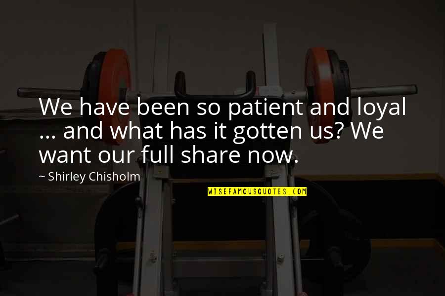 So What Now Quotes By Shirley Chisholm: We have been so patient and loyal ... So What Now Quotes By Shirley Chisholm: We have been so patient and loyal ...