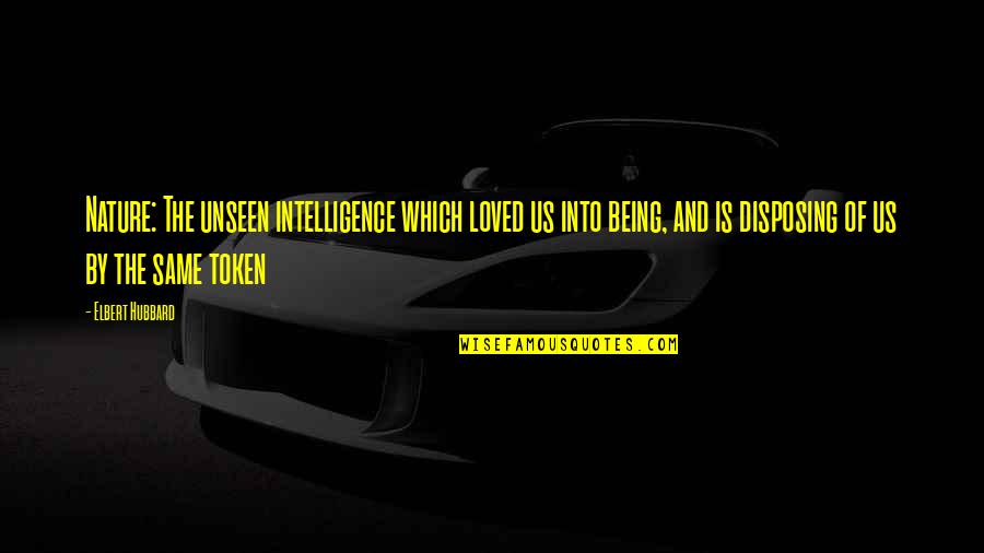 So What Tamang Kokkoku Quotes By Elbert Hubbard: Nature: The unseen intelligence which loved us into So What Tamang Kokkoku Quotes By Elbert Hubbard: Nature: The unseen intelligence which loved us into