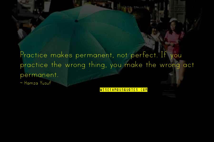 So What Tamang Kokkoku Quotes By Hamza Yusuf: Practice makes permanent, not perfect. If you practice So What Tamang Kokkoku Quotes By Hamza Yusuf: Practice makes permanent, not perfect. If you practice