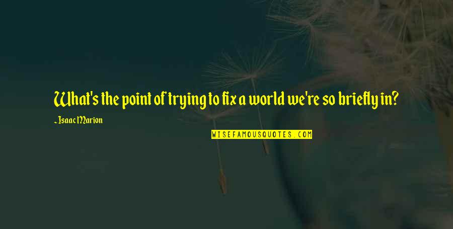 So What The Point Quotes By Isaac Marion: What's the point of trying to fix a