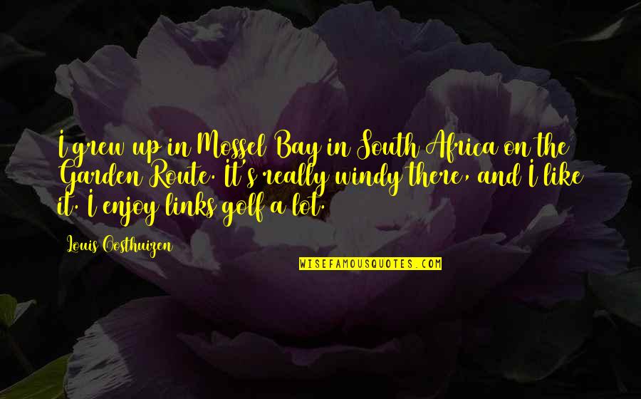 So Windy Quotes By Louis Oosthuizen: I grew up in Mossel Bay in South So Windy Quotes By Louis Oosthuizen: I grew up in Mossel Bay in South