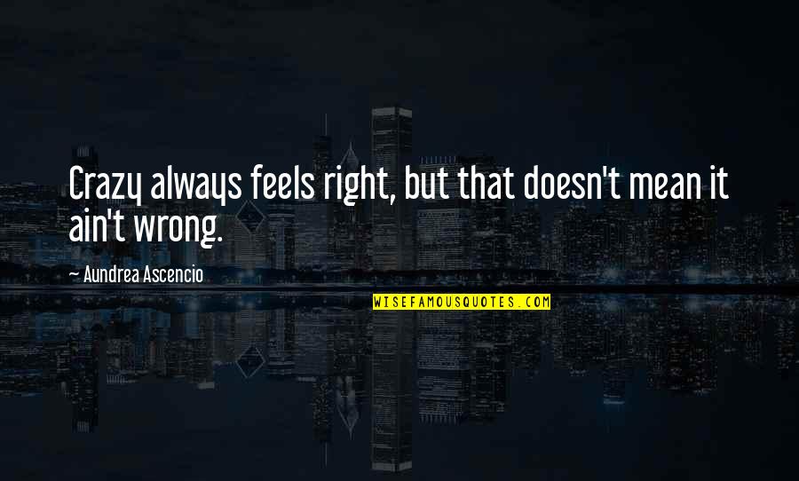 So Wrong But It Feels So Right Quotes By Aundrea Ascencio: Crazy always feels right, but that doesn't mean