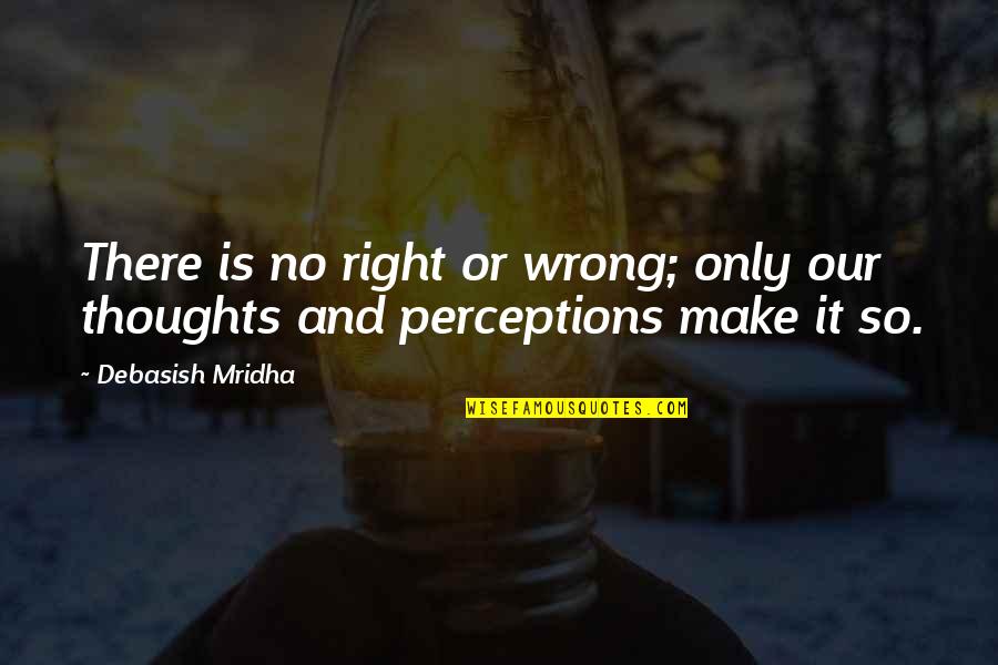 So Wrong It's Right Quotes By Debasish Mridha: There is no right or wrong; only our