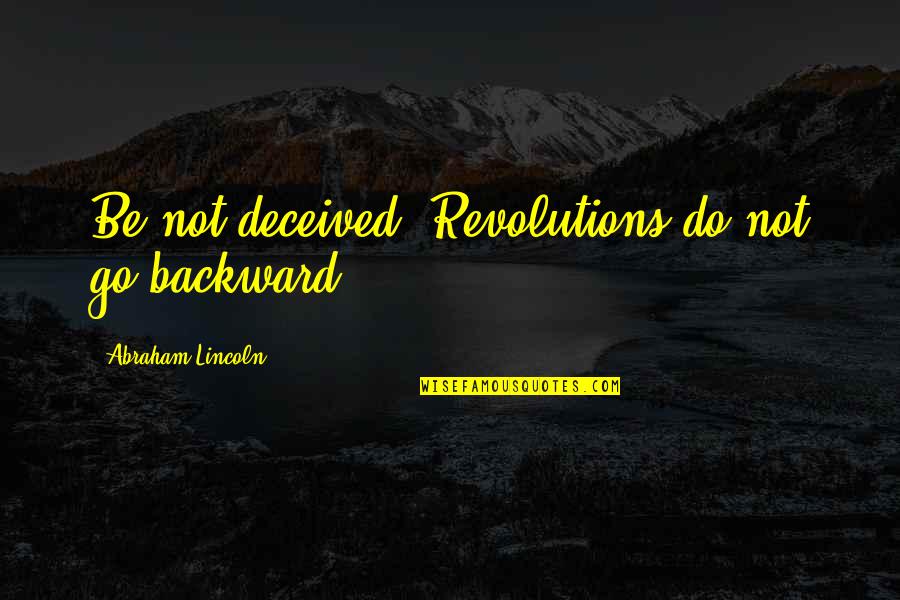 So You Don't Love Me Anymore Quotes By Abraham Lincoln: Be not deceived. Revolutions do not go backward.