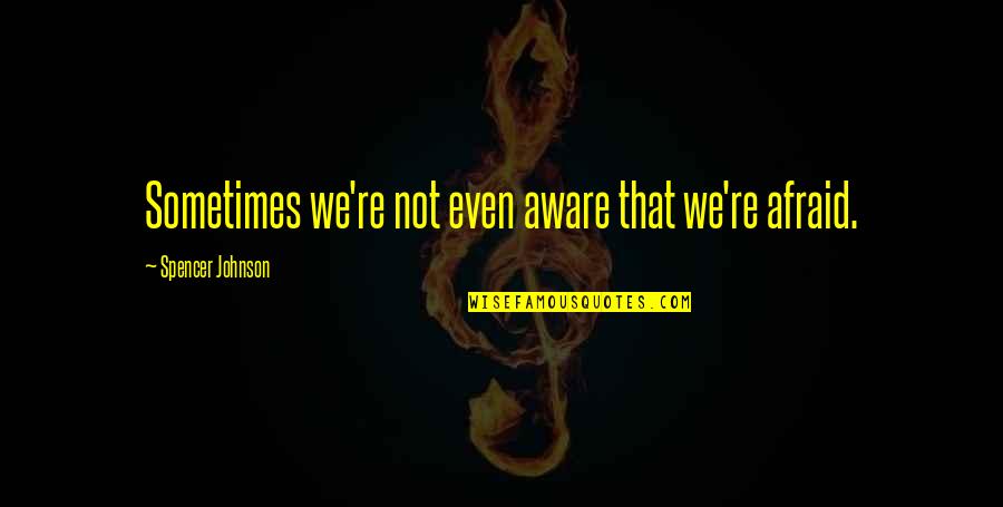 So You Don't Love Me Anymore Quotes By Spencer Johnson: Sometimes we're not even aware that we're afraid. So You Don't Love Me Anymore Quotes By Spencer Johnson: Sometimes we're not even aware that we're afraid.
