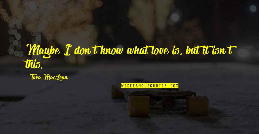 So You Know What Love Is Quotes By Tara MacLean: Maybe I don't know what love is, but So You Know What Love Is Quotes By Tara MacLean: Maybe I don't know what love is, but