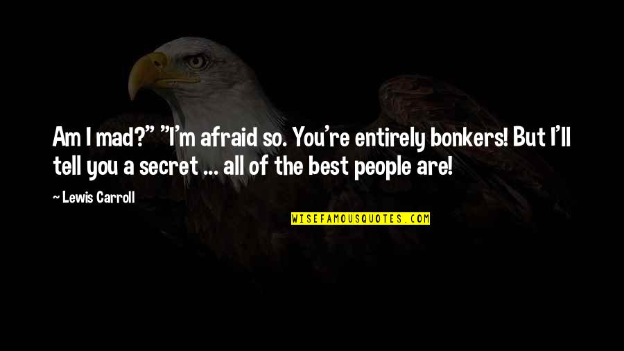 So You Mad Quotes By Lewis Carroll: Am I mad?" "I'm afraid so. You're entirely