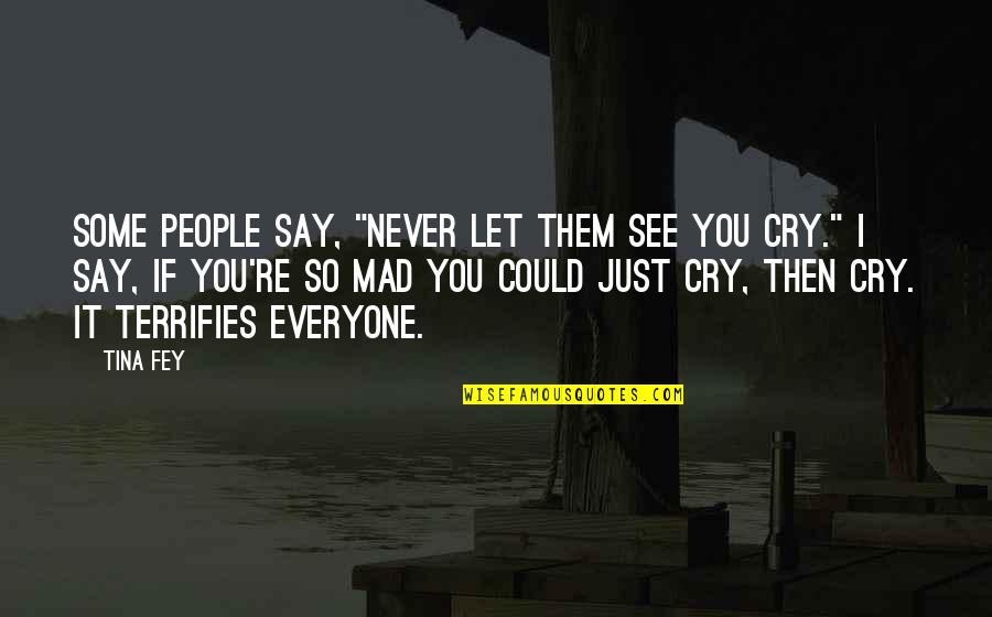 So You Mad Quotes By Tina Fey: Some people say, "Never let them see you