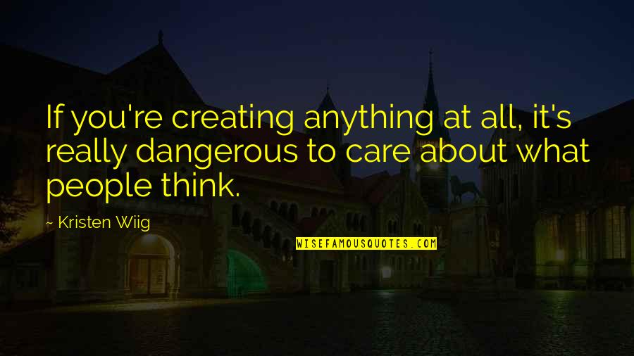 So You Think I Care Quotes By Kristen Wiig: If you're creating anything at all, it's really So You Think I Care Quotes By Kristen Wiig: If you're creating anything at all, it's really